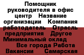 Помощник руководителя в офис-центр › Название организации ­ Компания-работодатель › Отрасль предприятия ­ Другое › Минимальный оклад ­ 24 000 - Все города Работа » Вакансии   . Самарская обл.,Новокуйбышевск г.